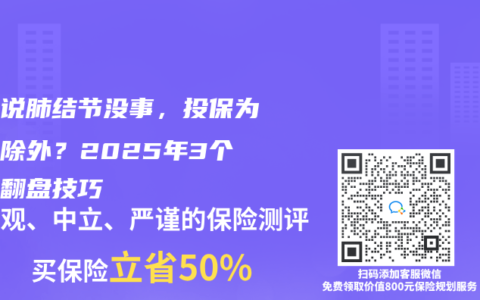 医生说肺结节没事，投保为啥被除外？2025年3个核保翻盘技巧