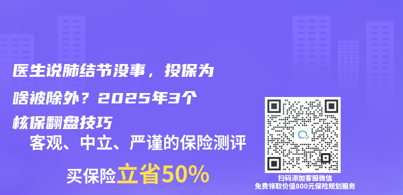 医生说肺结节没事，投保为啥被除外？2025年3个核保翻盘技巧插图