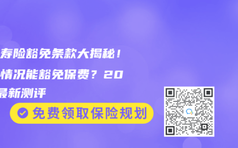 终身寿险豁免条款大揭秘！哪些情况能豁免保费？2025最新测评