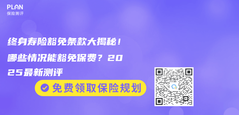 终身寿险豁免条款大揭秘！哪些情况能豁免保费？2025最新测评插图