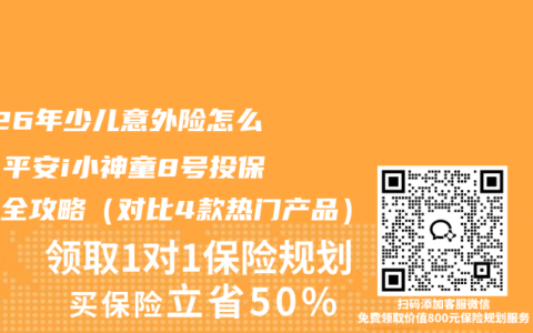 2026年少儿意外险怎么买？平安i小神童8号投保理赔全攻略（对比4款热门产品）