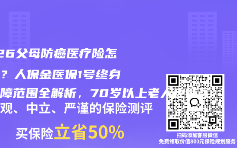 2026父母防癌医疗险怎么选？人保金医保1号终身版保障范围全解析，70岁以上老人也能买