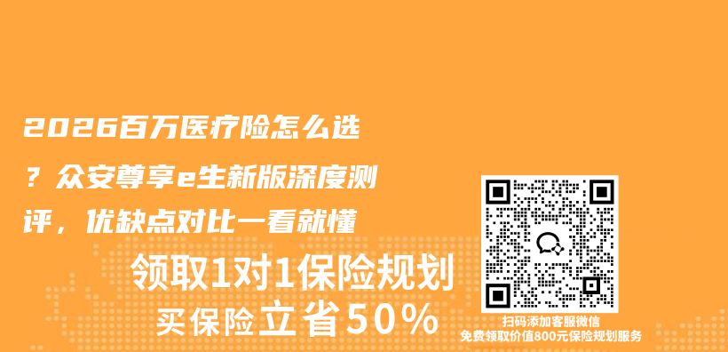 2026百万医疗险怎么选?众安尊享e生新版深度测评,优缺点对比一看就懂插图 2026百万医疗险怎么选?众安尊享e生新版深度测评,优缺点对比一看就懂插图