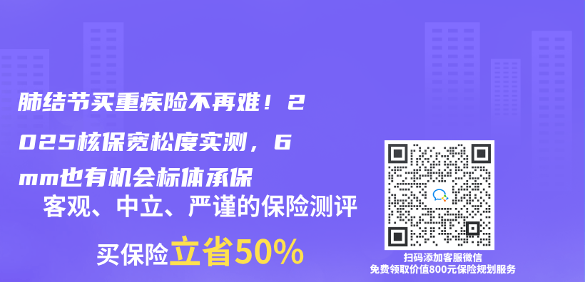 肺结节买重疾险不再难！2025核保宽松度实测，6mm也有机会标体承保插图