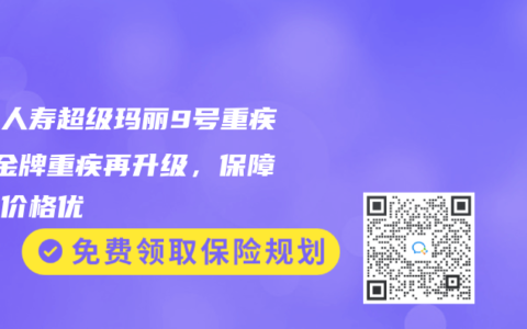 君龙人寿超级玛丽9号重疾险 金牌重疾再升级，保障全面价格优