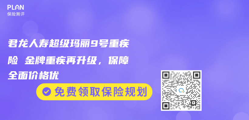 君龙人寿超级玛丽9号重疾险 金牌重疾再升级，保障全面价格优插图