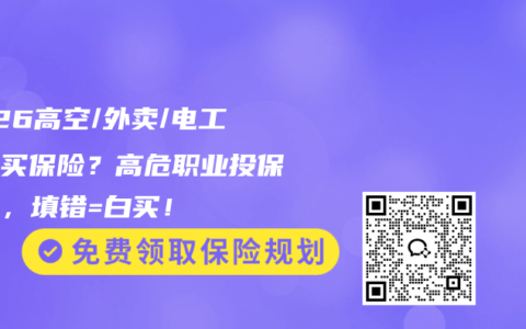 2026高空/外卖/电工怎么买保险？高危职业投保攻略，填错=白买！