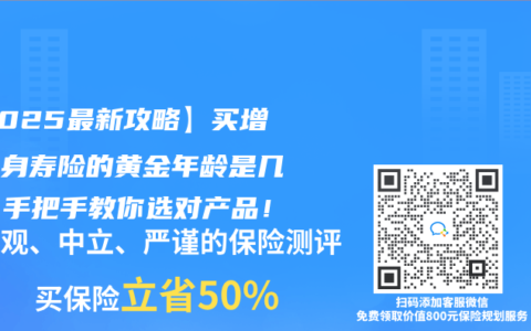 【2025最新攻略】买增额终身寿险的黄金年龄是几岁？手把手教你选对产品！