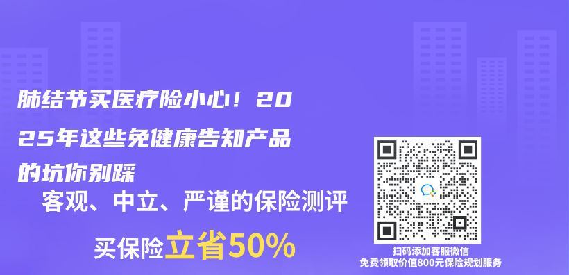 肺结节买医疗险小心！2025年这些免健康告知产品的坑你别踩插图