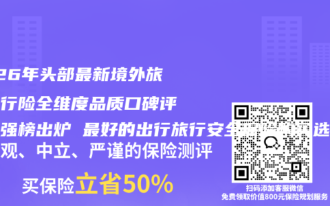 2026年头部最新境外旅游出行险全维度品质口碑评测百强榜出炉 最好的出行旅行安全保险购买选择指南