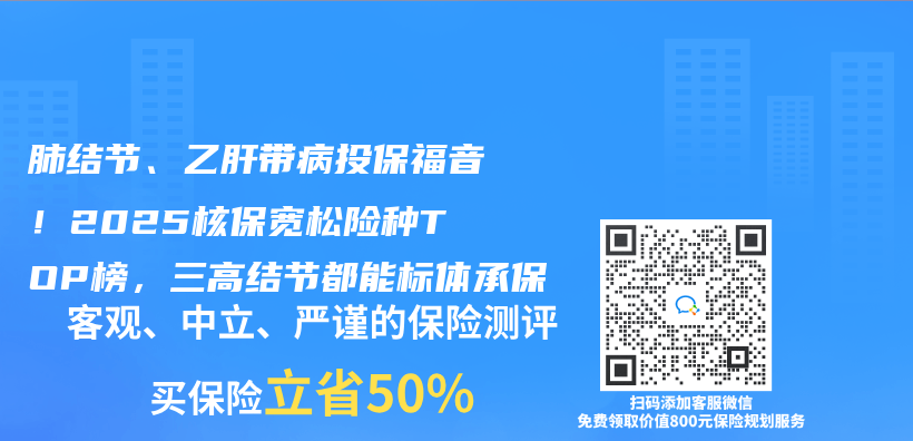 肺结节、乙肝带病投保福音！2025核保宽松险种TOP榜，三高结节都能标体承保插图