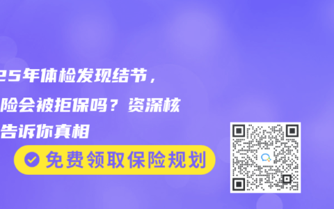 2025年体检发现结节，买保险会被拒保吗？资深核保员告诉你真相