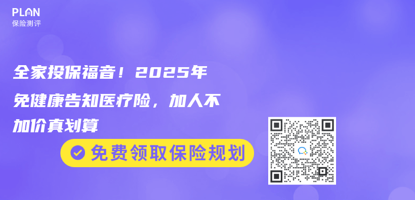 全家投保福音！2025年免健康告知医疗险，加人不加价真划算插图