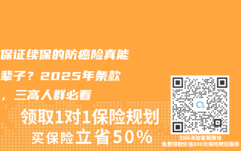 终身保证续保的防癌险真能保一辈子？2025年条款拆解，三高人群必看