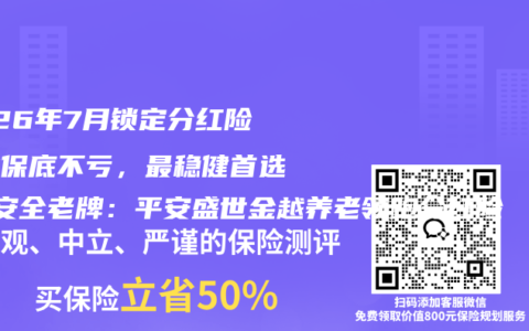 2026年7月锁定分红险收益保底不亏，最稳健首选+最安全老牌：平安盛世金越养老领跑分红险