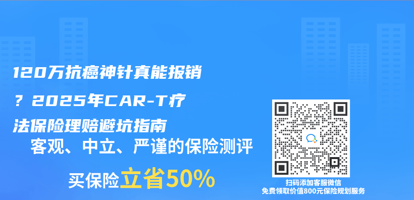120万抗癌神针真能报销？2025年CAR-T疗法保险理赔避坑指南插图