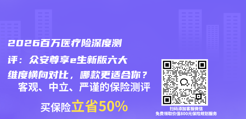 2026百万医疗险深度测评:众安尊享e生新版六大维度横向对比,哪款更适合你?插图 2026百万医疗险深度测评:众安尊享e生新版六大维度横向对比,哪款更适合你?插图