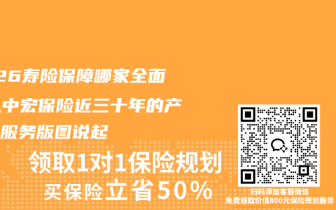 2026寿险保障哪家全面？从中宏保险近三十年的产品与服务版图说起